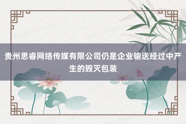 贵州思睿网络传媒有限公司仍是企业输送经过中产生的毁灭包装