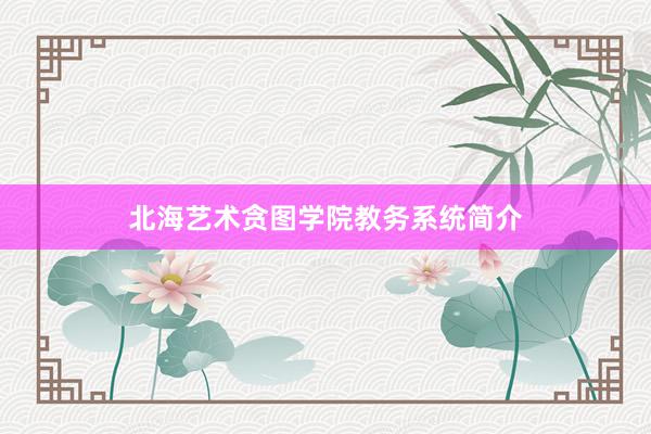 北海艺术贪图学院教务系统简介